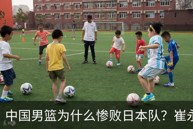 中国男篮为什么惨败日本队？崔永熙一针见血说出原因，说得实在