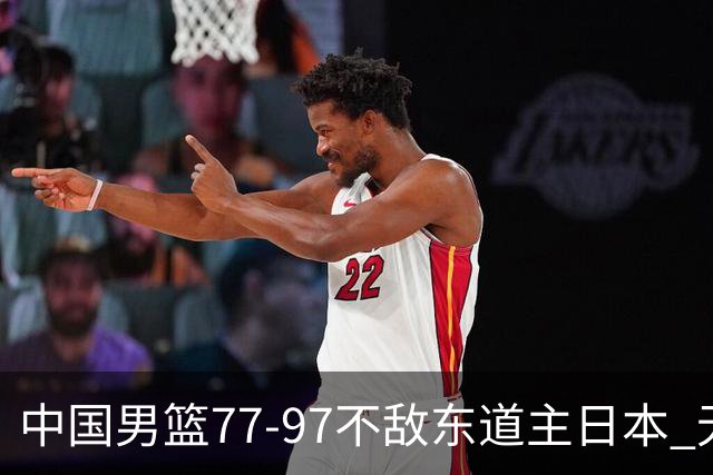中国男篮77-97不敌东道主日本 无缘亚运会男篮决赛