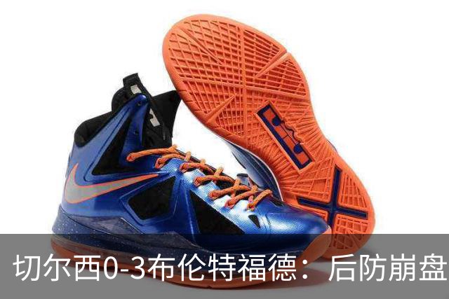 切尔西0-3布伦特福德：后防崩盘，连续21场失球