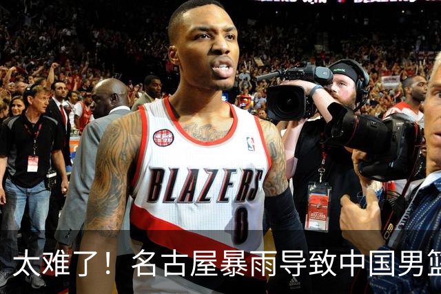 太难了！名古屋暴雨导致中国男篮全队到停车场避难，训练毫无保障