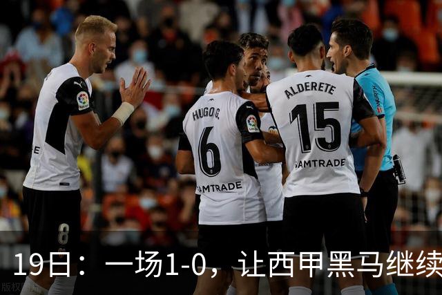 19日：一场1-0，让西甲黑马继续狂飙，6轮中是5胜，积分追平了皇马，超越了马竞